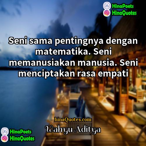 Wahyu Aditya Quotes | Seni sama pentingnya dengan matematika. Seni memanusiakan